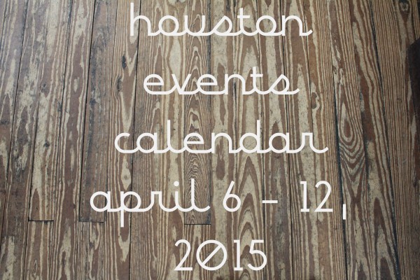 houston events calendar april 6 12 2015