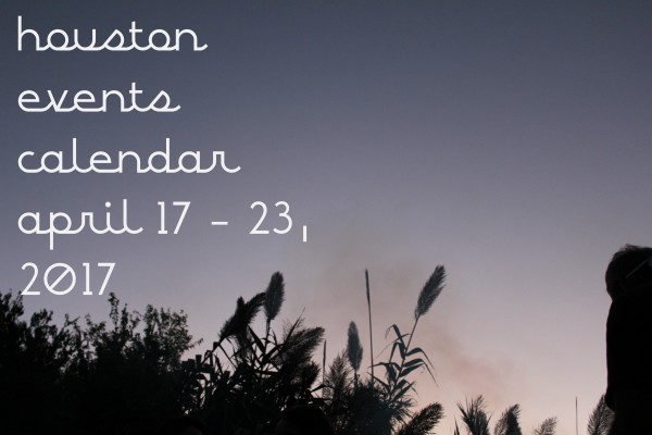houston events calendar april 17 23 2017